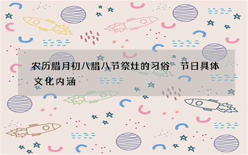农历腊月初八腊八节祭灶的习俗 节日具体文化内涵